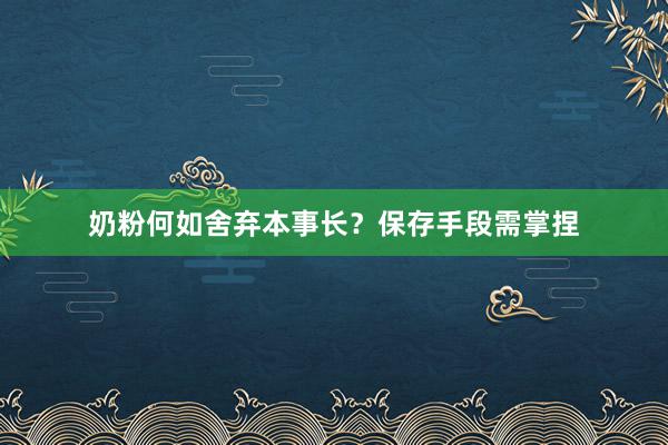 奶粉何如舍弃本事长？保存手段需掌捏