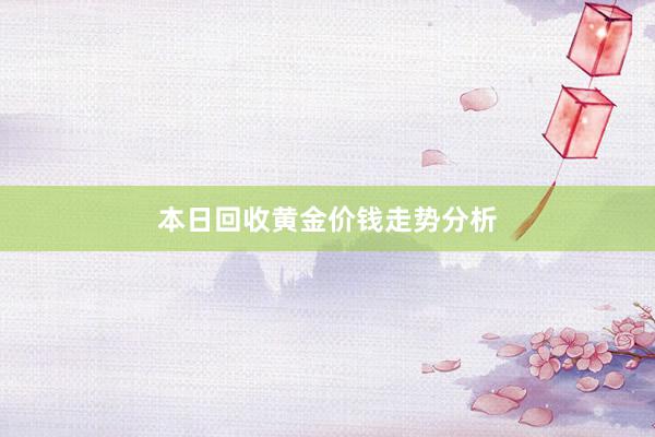 本日回收黄金价钱走势分析