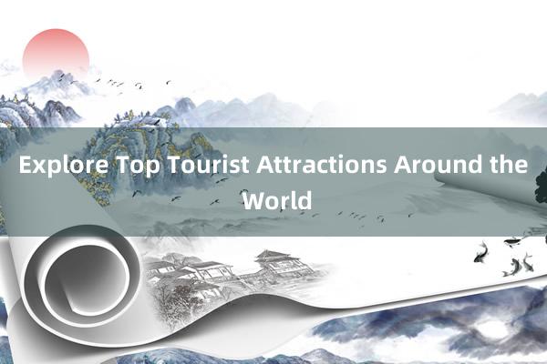 Explore Top Tourist Attractions Around the World