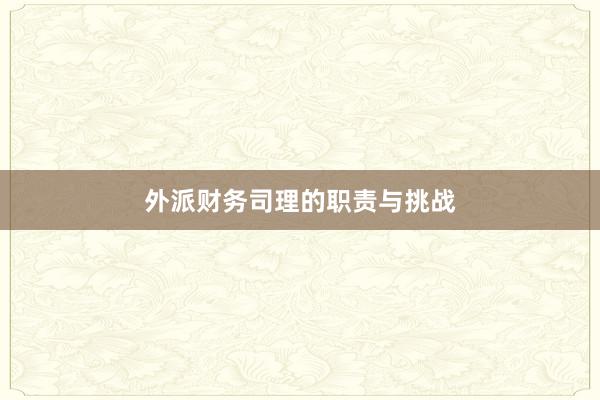 外派财务司理的职责与挑战