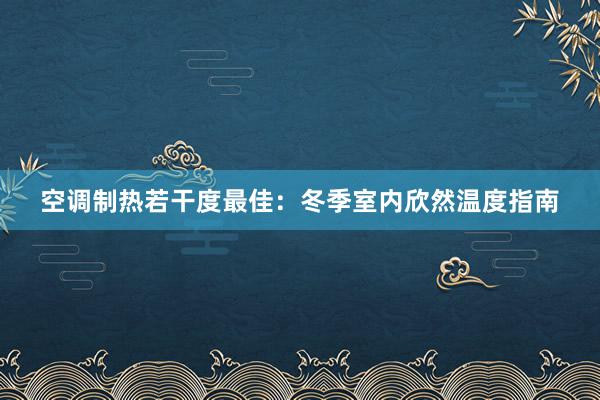 空调制热若干度最佳：冬季室内欣然温度指南
