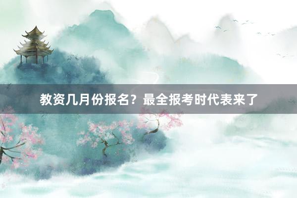 教资几月份报名？最全报考时代表来了