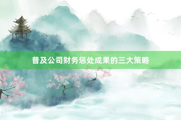 普及公司财务惩处成果的三大策略