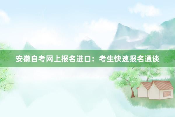 安徽自考网上报名进口：考生快速报名通谈